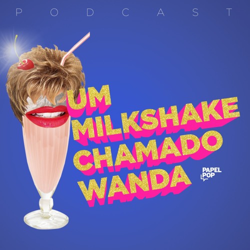 Podcasts: Um Milkshake chamado Wanda